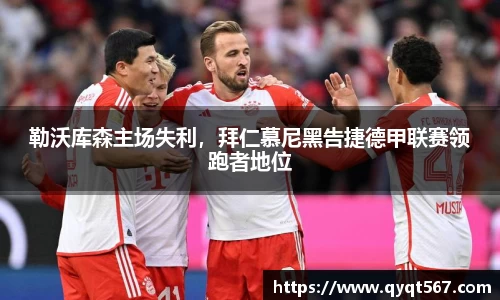 勒沃库森主场失利，拜仁慕尼黑告捷德甲联赛领跑者地位