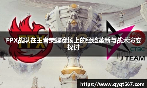 FPX战队在王者荣耀赛场上的经验革新与战术演变探讨
