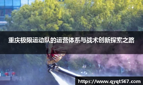 重庆极限运动队的运营体系与战术创新探索之路