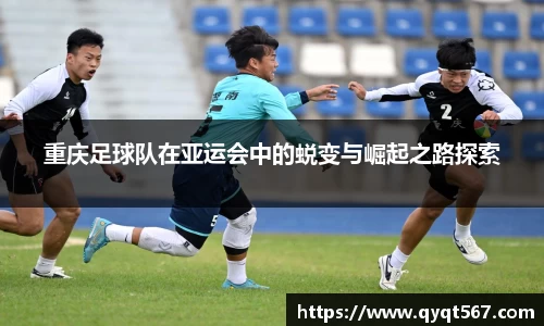 重庆足球队在亚运会中的蜕变与崛起之路探索
