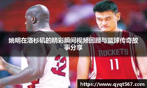 姚明在洛杉矶的精彩瞬间视频回顾与篮球传奇故事分享