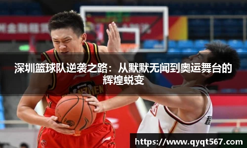 深圳篮球队逆袭之路：从默默无闻到奥运舞台的辉煌蜕变
