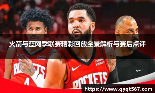火箭与篮网季联赛精彩回放全景解析与赛后点评