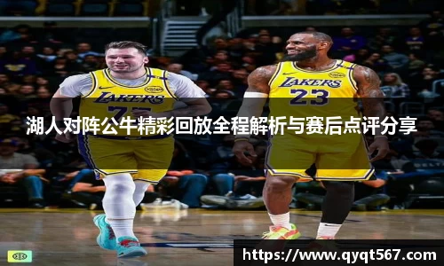 湖人对阵公牛精彩回放全程解析与赛后点评分享