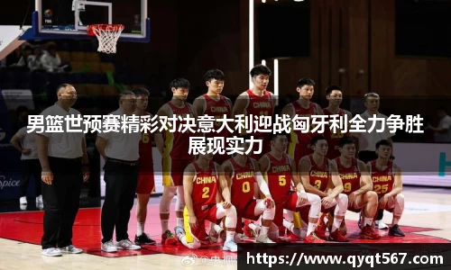 男篮世预赛精彩对决意大利迎战匈牙利全力争胜展现实力