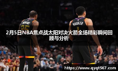 2月5日NBA焦点战太阳对决火箭全场精彩瞬间回顾与分析