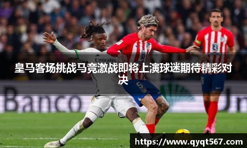 皇马客场挑战马竞激战即将上演球迷期待精彩对决