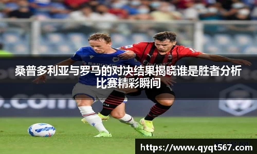 桑普多利亚与罗马的对决结果揭晓谁是胜者分析比赛精彩瞬间