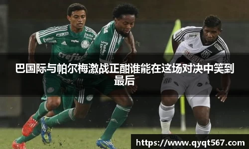 巴国际与帕尔梅激战正酣谁能在这场对决中笑到最后