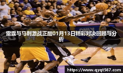雷霆与马刺激战正酣01月13日精彩对决回顾与分析