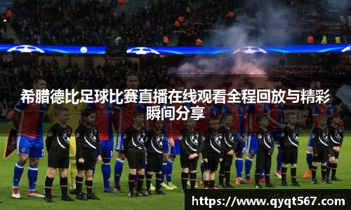 希腊德比足球比赛直播在线观看全程回放与精彩瞬间分享